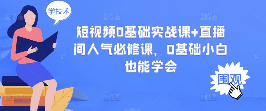 短视频0基础实战课+直播间人气必修课，0基础小白也能学会-温馨分享网