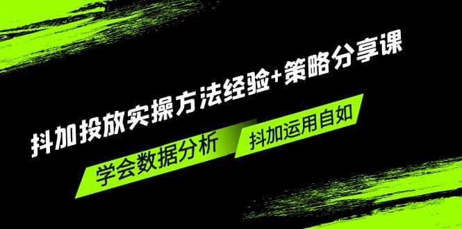 抖加投放实操方法经验+策略分享课，学会数据分析，抖加运用自如-温馨分享网