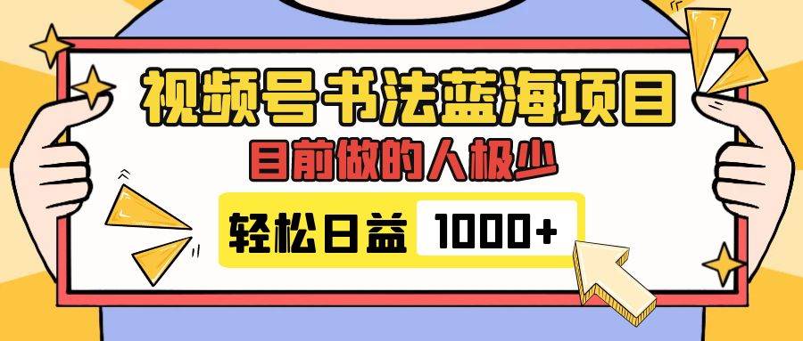 视频号书法蓝海项目，目前做的人极少，流量可观，变现简单，日入1000+-温馨分享网