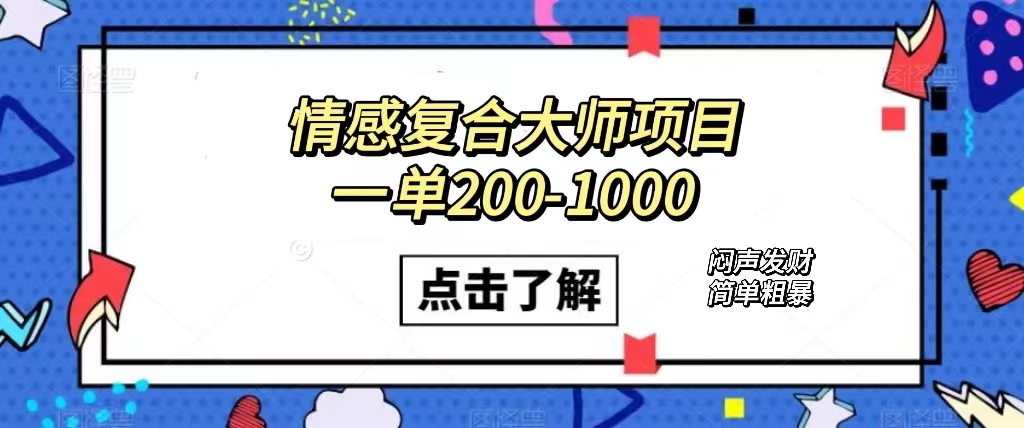 情感复合大师项目，一单200-1000，闷声发财的小生意！简单粗暴（附资料）-温馨分享网