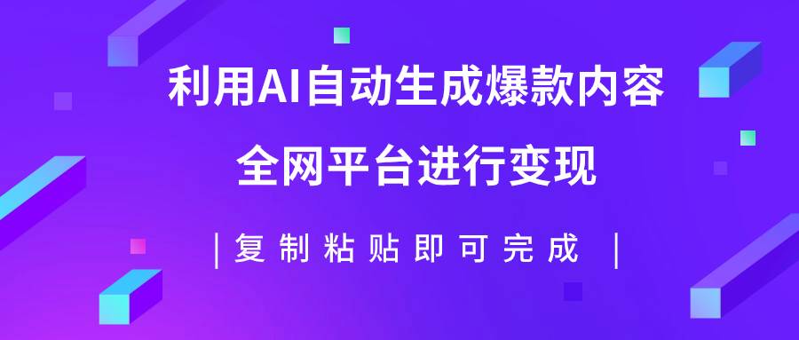 利用AI批量生产出爆款内容，全平台进行变现，复制粘贴日入500+-温馨分享网