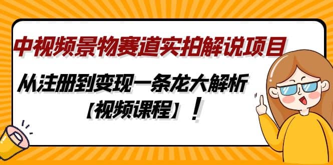 中视频景物赛道实拍解说项目，从注册到变现一条龙大解析【视频课程】-温馨分享网