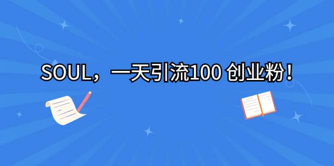 SOUL，一天引流100 创业粉-温馨分享网