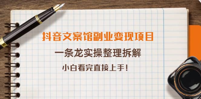 抖音文案馆副业变现项目，一条龙实操整理拆解，小白看完直接上手-温馨分享网
