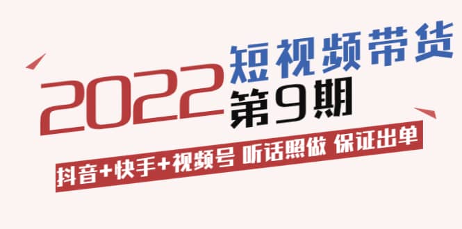 短视频带货第9期：抖音+快手+视频号 听话照做 保证出单（价值3299元)-温馨分享网