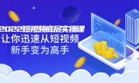 2022短视频底层实操课:让你迅速从短视频新手变为高手(价值7980元)-温馨分享网