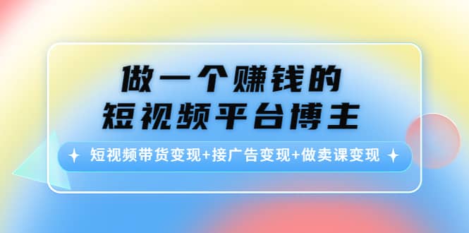 短视频带货变现+接广告变现+做卖课变现-温馨分享网