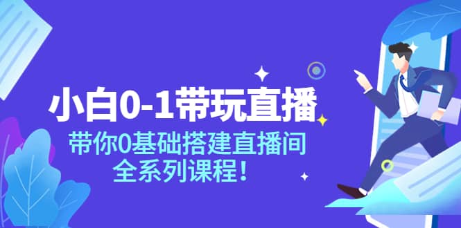 小白0-1带玩玩直播：带你0基础搭建直播间，全系列课程-温馨分享网