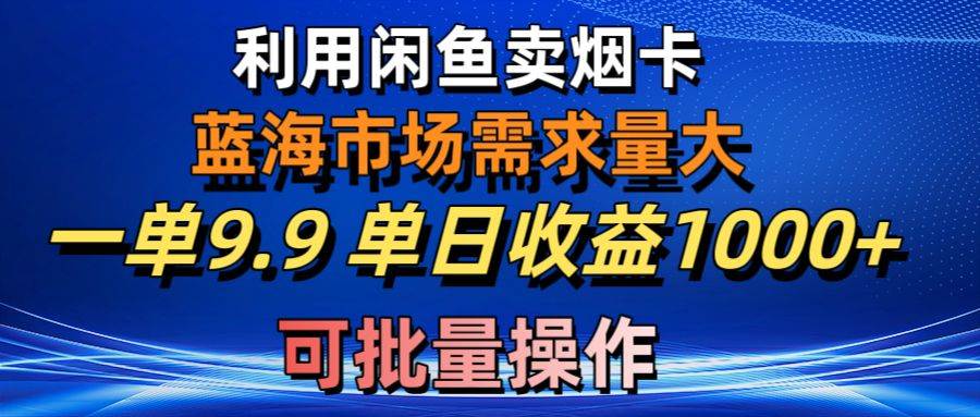 利用咸鱼卖烟卡，蓝海市场需求量大，一单9.9单日收益1000+，可批量操作-温馨分享网