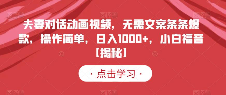夫妻对话动画视频，无需文案条条爆款，操作简单，日入1000+，小白福音【揭秘】-温馨分享网