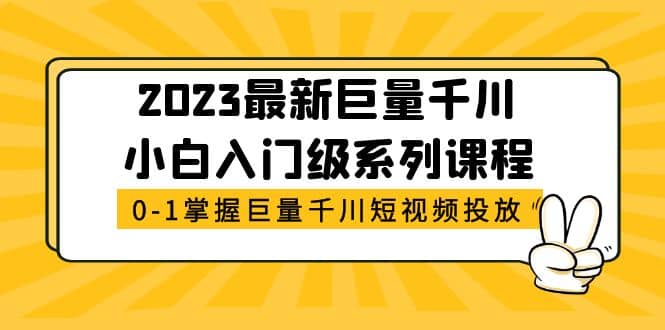 2023最新巨量千川小白入门级系列课程，从0-1掌握巨量千川短视频投放-温馨分享网