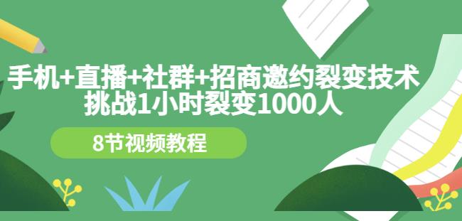 手机+直播+社群+招商邀约裂变技术：挑战1小时裂变1000人（8节视频教程）-温馨分享网