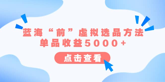 某公众号付费文章《蓝海“前”虚拟选品方法：单品收益5000+》-温馨分享网