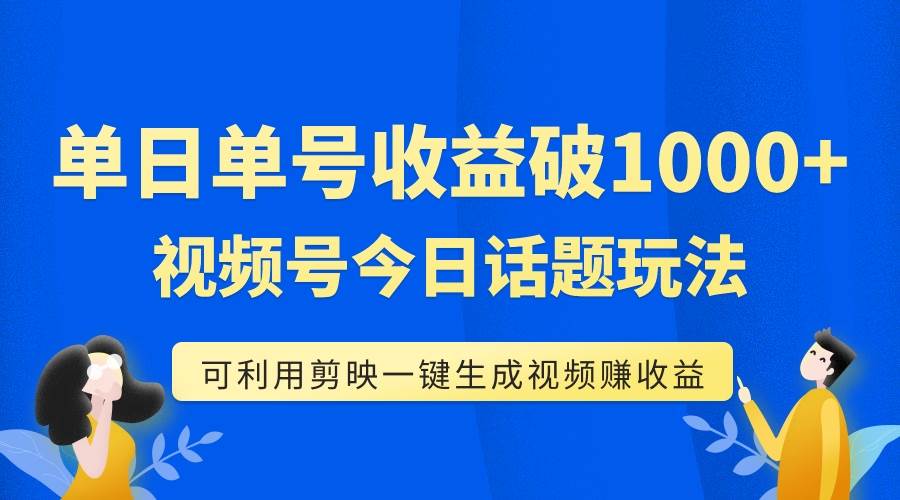 单号单日收益1000+，视频号今日话题玩法，可利用剪映一键生成视频-温馨分享网