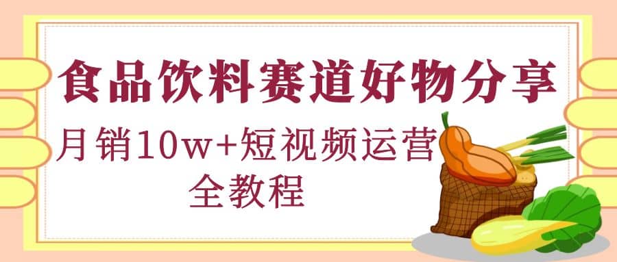 食品饮料赛道好物分享，短视频运营全教程-温馨分享网
