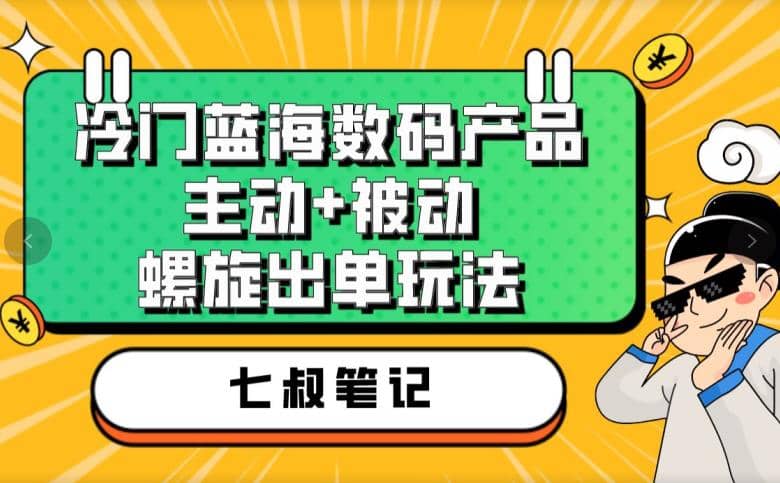 七叔冷门蓝海数码产品，主动+被动螺旋出单玩法，每天百分百出单-温馨分享网