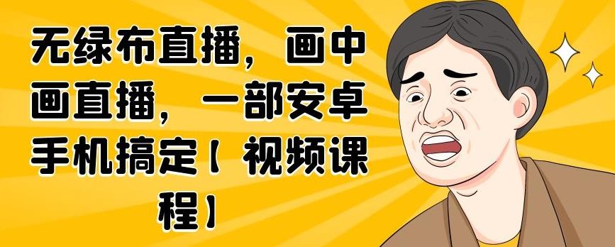无绿布直播，画中画直播，一部安卓手机搞定【视频课程】-温馨分享网