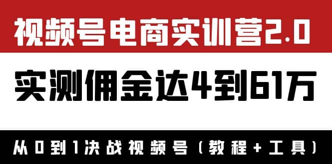 外面收费1900×视频号电商实训营2.0：实测佣金达4到61万（教程+工具）-温馨分享网
