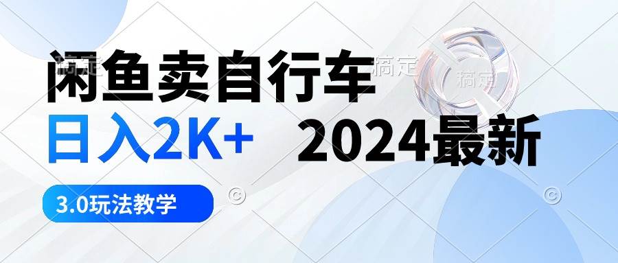 闲鱼卖自行车 日入2K+ 2024最新 3.0玩法教学-温馨分享网