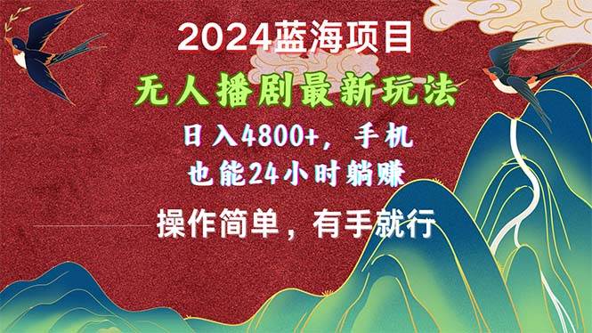 2024蓝海项目，无人播剧最新玩法，日入4800+，手机也能操作简单有手就行-温馨分享网