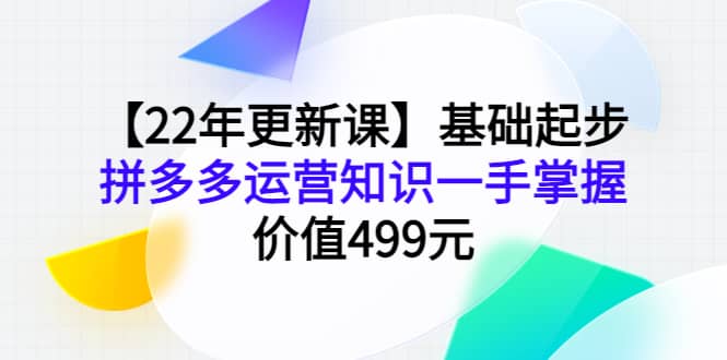 【22年更新课】基础起步，拼多多运营知识一手掌握，价值499元-温馨分享网