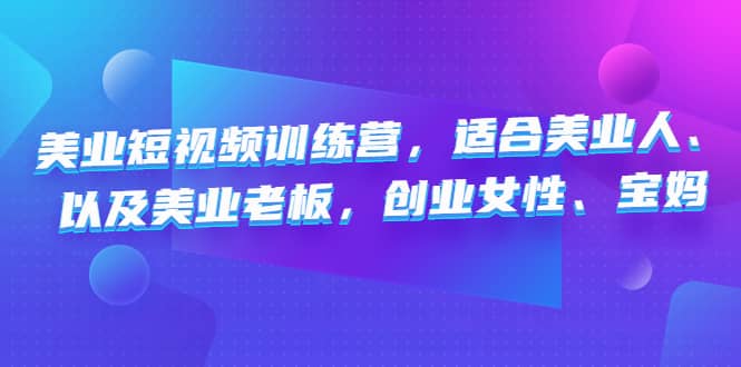 美业短视频训练营，适合美业人、以及美业老板，创业女性、宝妈-温馨分享网