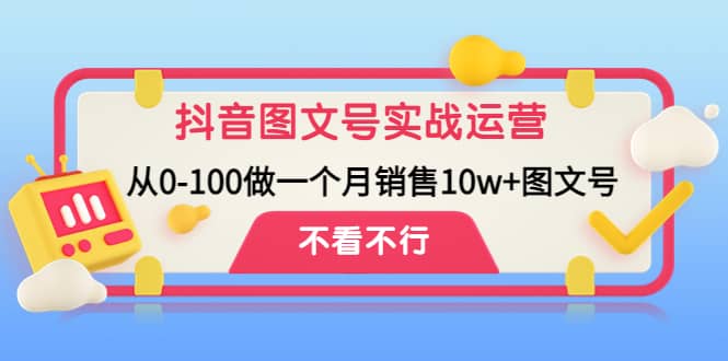 抖音图文号实战运营教程：从0-100做一个月销售10w+图文号-温馨分享网