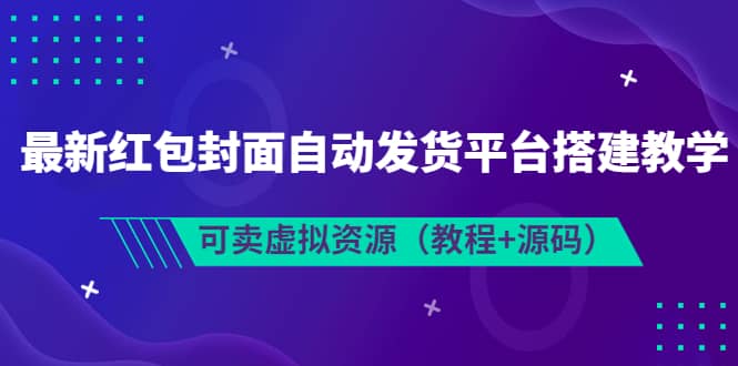 最新红包封面自动发货平台搭建教学，可卖虚拟资源（教程+源码）-温馨分享网