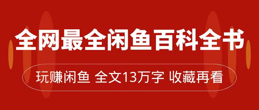 全网最全闲鱼百科全书，全文13万字左右，带你玩赚闲鱼卖货，从0到月入过万-温馨分享网