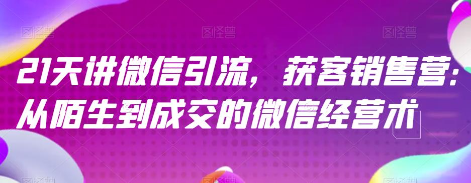 21天讲微信引流获客销售营，从陌生到成交的微信经营术-温馨分享网