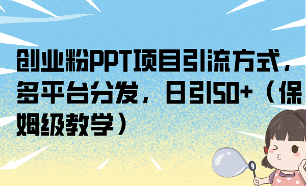 创业粉PPT项目引流方式，多平台分发，日引50+（保姆级教学）-温馨分享网