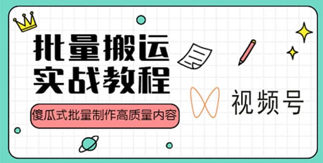 视频号批量搬运实战赚钱教程，傻瓜式批量制作高质量内容【附视频教程+PPT】-温馨分享网