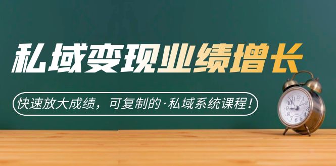 私域·变现业绩增长：快速放大成绩，可复制的·私域系统课程-温馨分享网