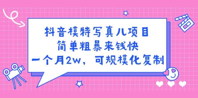 抖音模特写真儿项目，简单粗暴来钱快，一个月2w，可规模化复制（附全套资料）-温馨分享网