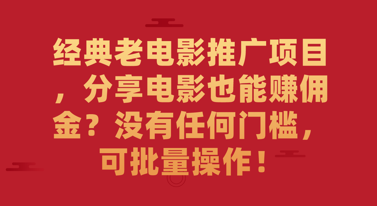 经典老电影推广项目，分享电影也能赚佣金？没有任何门槛，可批量操作！-温馨分享网