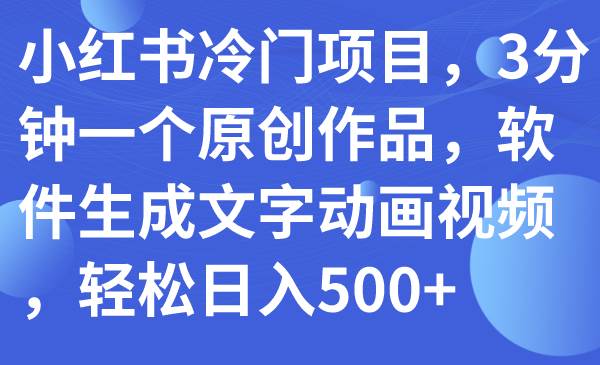 小红书冷门项目，3分钟一个原创作品，软件生成文字动画视频，轻松日入500+-温馨分享网