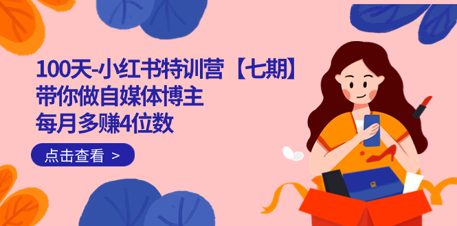 100天-小红书特训营【七期】带你做自媒体博主 每月多赚4位数  IP账号全指南-温馨分享网