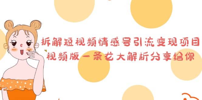 拆解短视频情感号引流变现项目，视频版一条龙大解析分享给你-温馨分享网