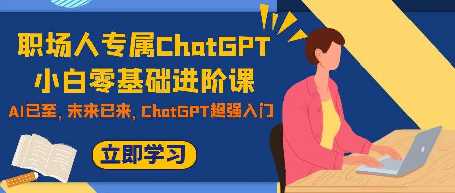 职场人专属ChatGPT小白零基础进阶课，AI已至，未来已来，ChatGPT超强入门-温馨分享网