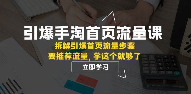 引爆-手淘首页流量课：拆解引爆首页流量步骤，要推荐流量，学这个就够了-温馨分享网