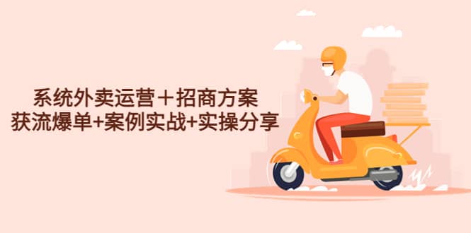 系统外卖运营＋招商方案，获流爆单+案例实战+实操分享-温馨分享网