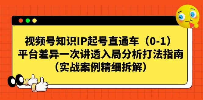 视频号知识IP起号直通车（0-1），平台差异一次讲透入局分析打法指南（实战案例精细拆解）-温馨分享网
