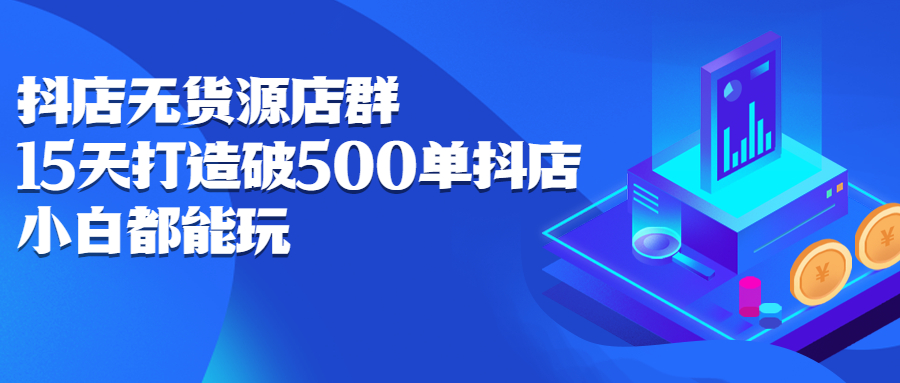 抖店无货源店群，15天打造破500单抖店无货源店群玩法-温馨分享网