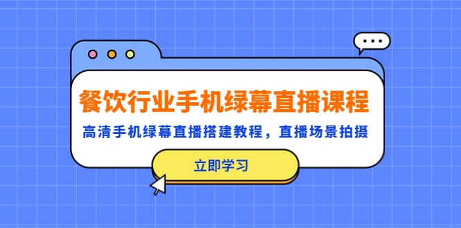 餐饮行业手机绿幕直播课程，高清手机·绿幕直播搭建教程，直播场景拍摄-温馨分享网