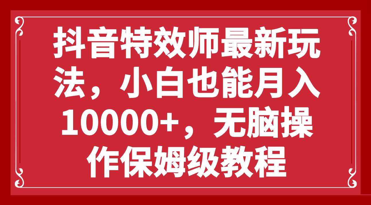 抖音特效师最新玩法，小白也能月入10000+，无脑操作保姆级教程-温馨分享网
