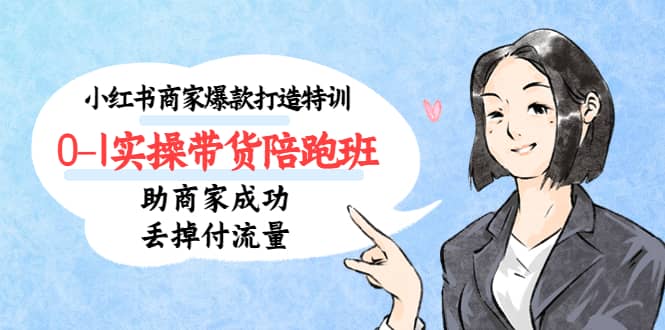 小红书商家爆款打造特训（14期）0-1实操带货陪跑班，助商家成功丢掉付流量-温馨分享网