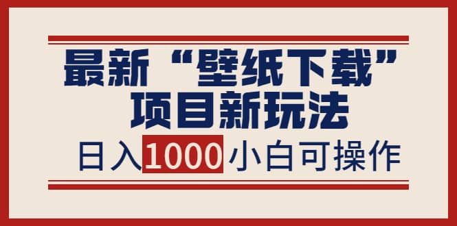 最新“壁纸下载”项目新玩法，小白零基础照抄也能日入1000+-温馨分享网