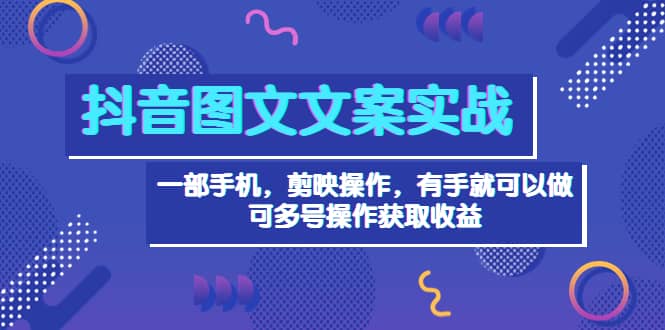 抖音图文毒文案实战：一部手机 剪映操作 有手就能做，单号日入几十 可多号-温馨分享网