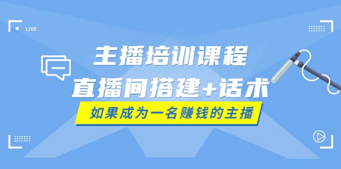 主播培训课程：直播间搭建+话术，如何快速成为一名赚钱的主播-温馨分享网