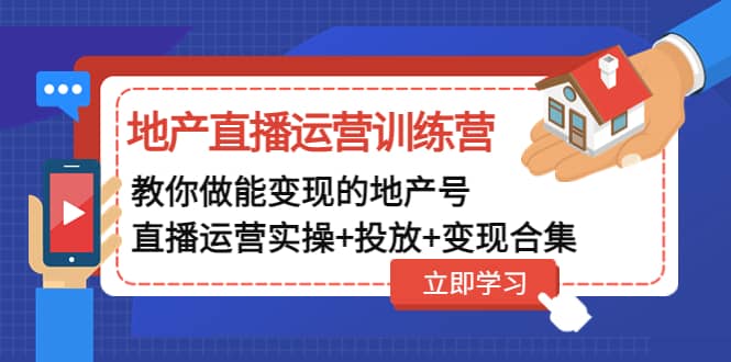 地产直播运营训练营：教你做能变现的地产号（直播运营实操+投放+变现合集）-温馨分享网